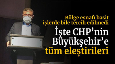 Bölge esnafı basit işlerde bile tercih edilmedi İŞTE CHP’nin Büyükşehir’e tüm eleştirileri